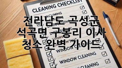 전라남도 곡성군 석곡면 구봉리 이사 청소 완벽 가이드
