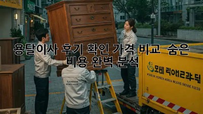 용달이사 후기 확인: 가격 비교 & 숨은 비용 완벽 분석!