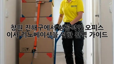 창원 진해구에서 성공적인 오피스 이사 리노베이션을 위한 완벽 가이드