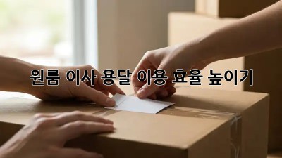 원룸 이사, 용달 이용 효율 높이기!